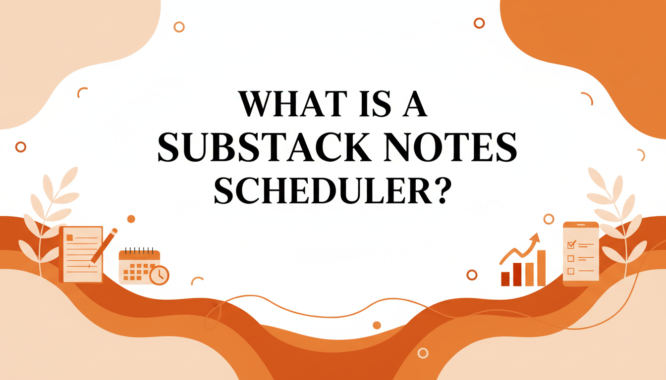 What Is a Substack Notes Scheduler (and Do You Need One)?
